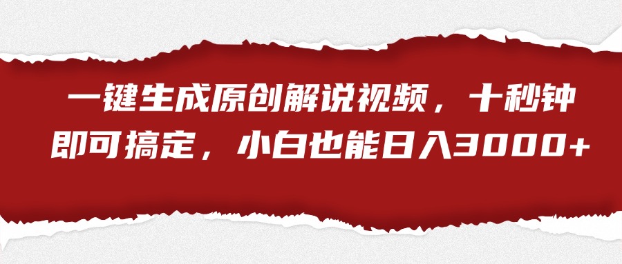 一键生成原创解说视频，小白也能日入3000+十秒钟即可搞定-青简副业网