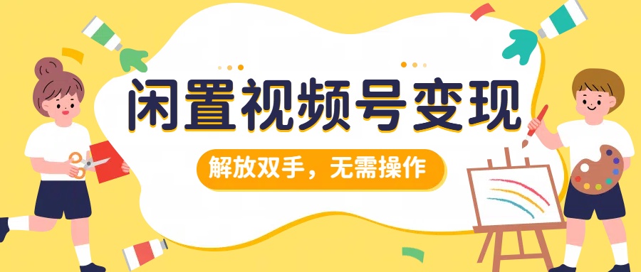 闲置视频号变现，搞钱项目再升级，解放双手，无需操作，最高单日500+-青简副业网