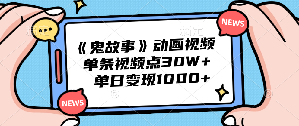 《鬼故事》动画视频，单条视频点赞30W+，单日变现1000+-青简副业网
