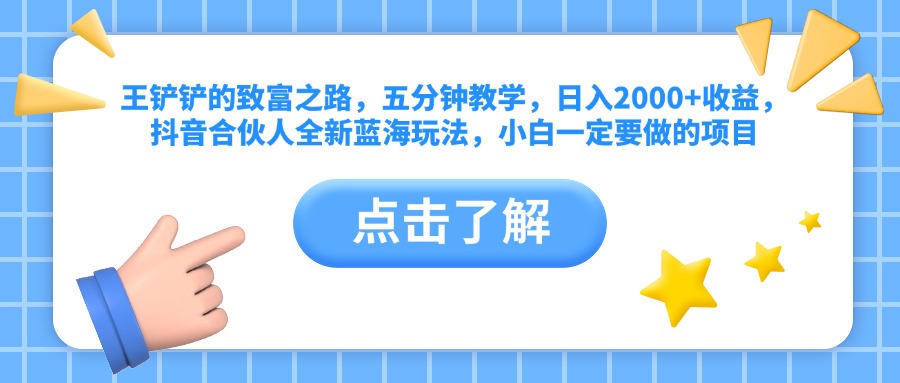 王铲铲的致富之路，五分钟教学，日入2000+收益，抖音合伙人全新蓝海玩法，小白一定要做的项目-青简副业网