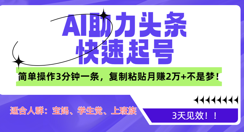 AI助力头条快速起号，3天见效！简单操作3分钟一条，复制粘贴月赚2万+不是梦！-青简副业网