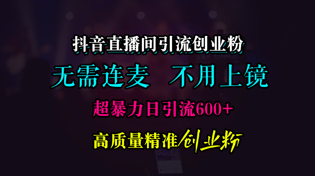 抖音直播间引流创业粉，无需连麦、无需上镜，超暴力日引流600+高质量精准创业粉-青简副业网