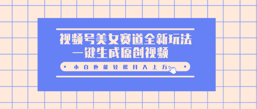 视频号美女赛道全新玩法，一键生成原创视频，小白也能轻松月入上万-青简副业网