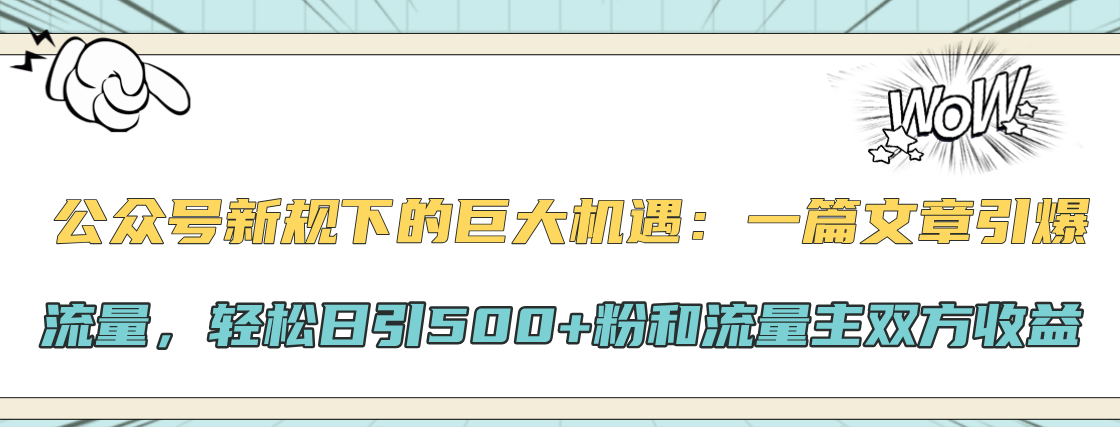 公众号新规下的巨大机遇：轻松日引500+粉和流量主双方收益，一篇文章引爆流量-青简副业网