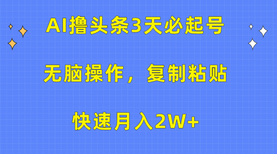 AI撸头条3天必起号，无脑操作3分钟1条，复制粘贴保守月入2W+-青简副业网