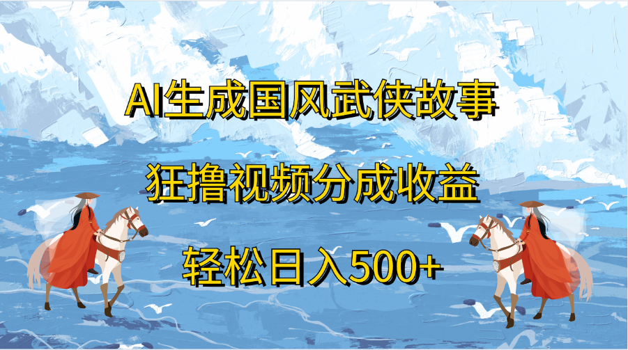 AI生成国风武侠故事，狂撸视频分成收益，轻松日入500+-青简副业网