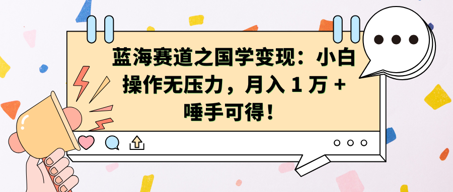蓝海赛道之国学变现：小白操作无压力，月入 1 万 + 唾手可得！-青简副业网