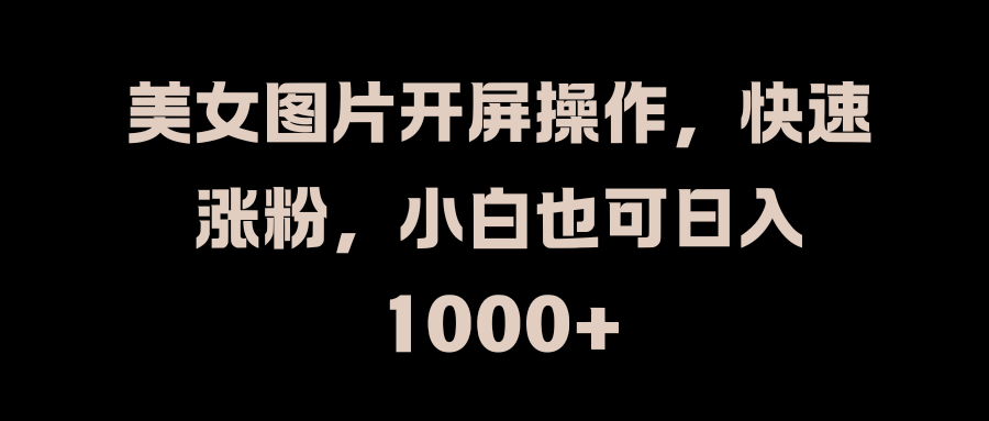 美女图片开屏操作，快速涨粉，小白也可日入1000+-青简副业网