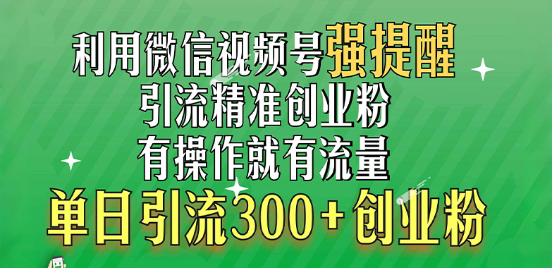 利用微信视频号“强提醒”功能，引流精准创业粉，有操作就有流量，单日引流300+创业粉-青简副业网