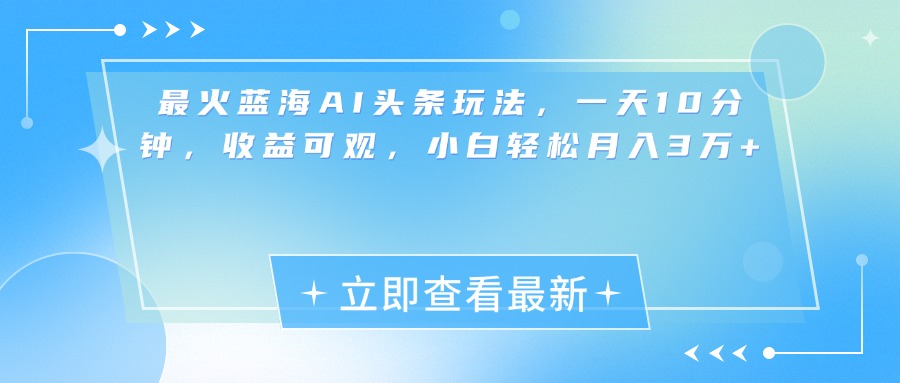 最新蓝海AI头条玩法，一天10分钟，收益可观，小白轻松月入3万+-青简副业网