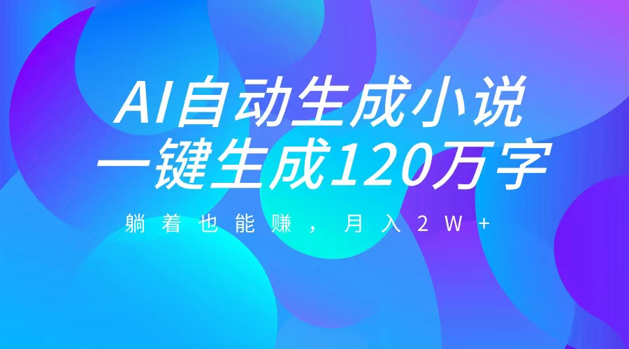 AI自动写小说，一键生成120万字，躺着也能赚，月入2W+-青简副业网