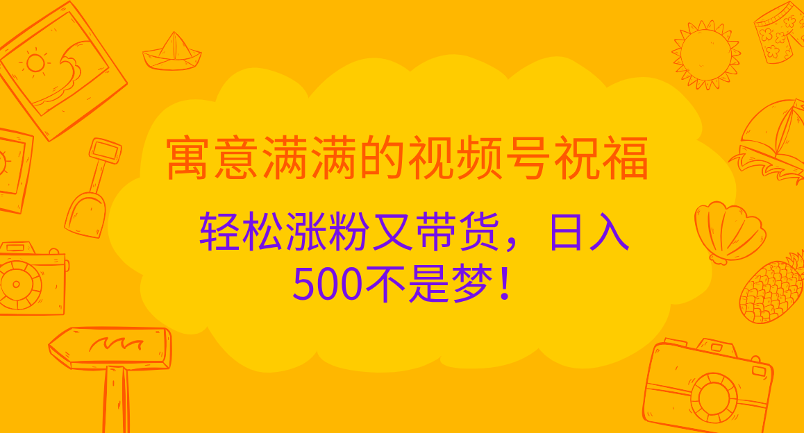 寓意满满的 视频号祝福，轻松涨粉又带货，日入500不是梦！-青简副业网