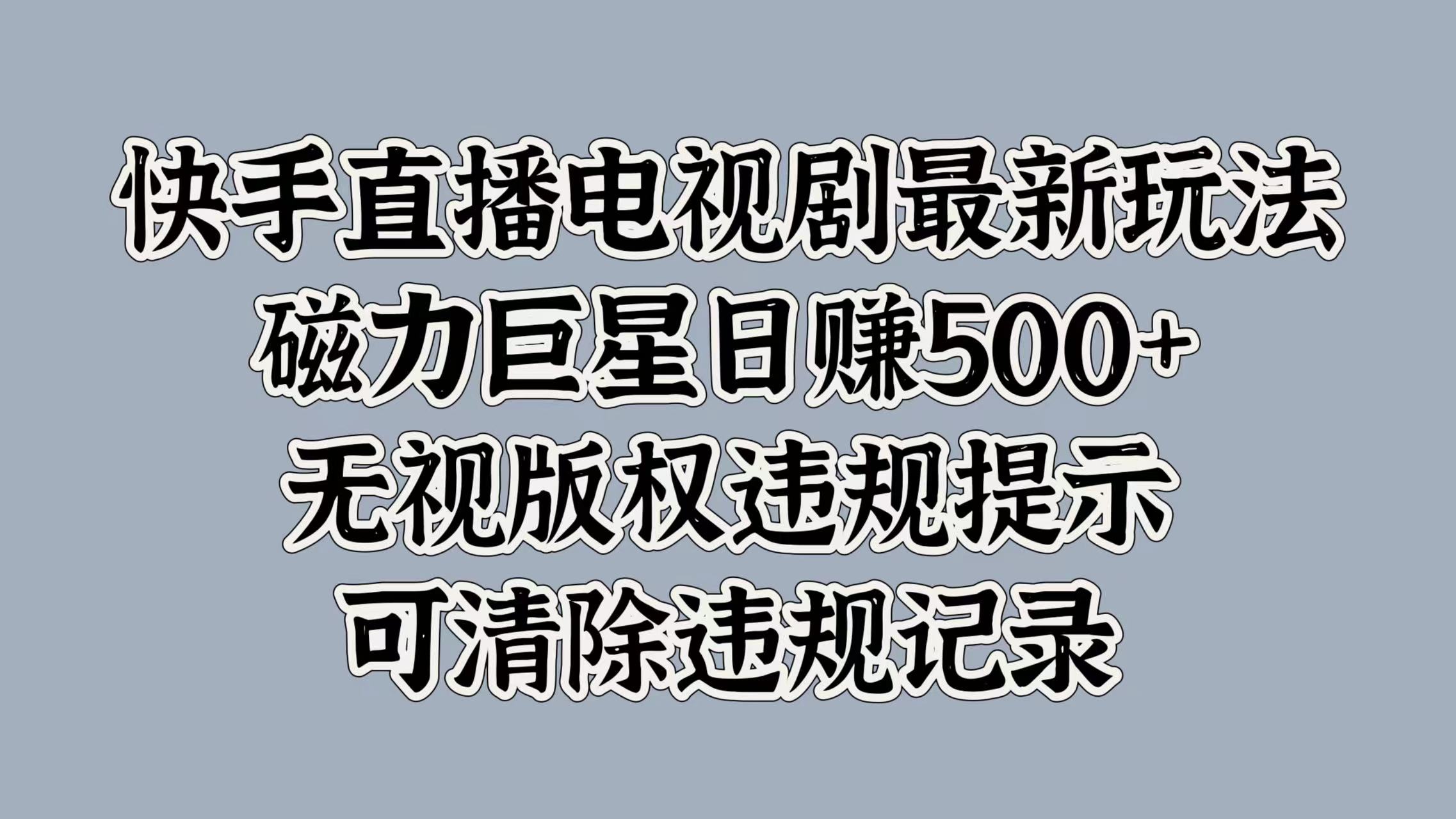 快手直播电视剧最新玩法，磁力巨星日赚500+，无视版权违规提示，可清除违规记录-青简副业网