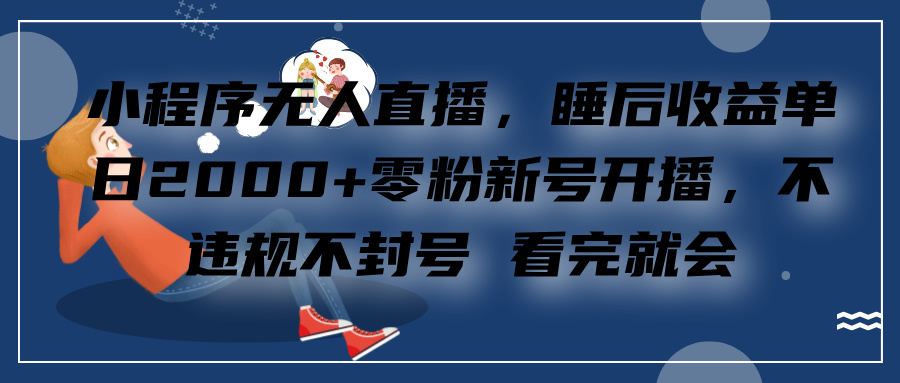 小程序无人直播，零粉新号开播，不违规不封号 看完就会+睡后收益单日2000-青简副业网