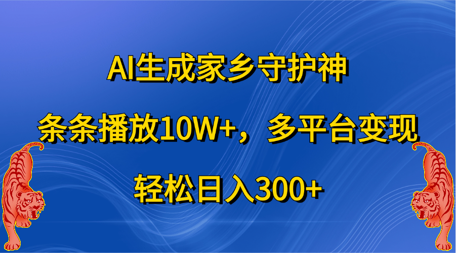 AI生成家乡守护神，条条播放10W+，轻松日入300+，多平台变现-青简副业网