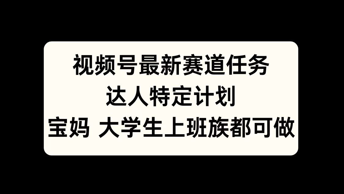 视频号最新赛道任务，达人特定计划，宝妈、大学生、上班族皆可做-青简副业网