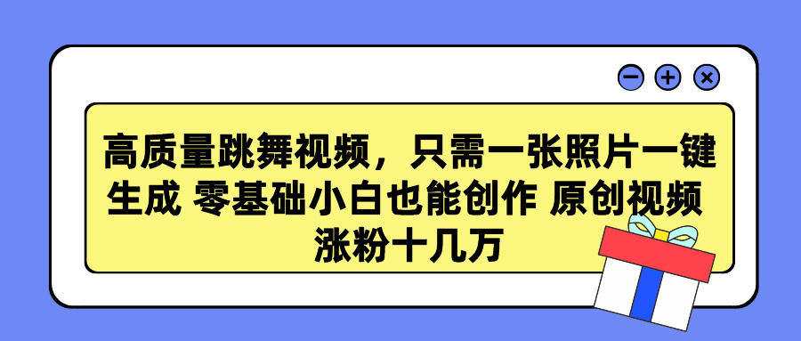高质量跳舞视频，只需一张照片一键生成 零基础小白也能创作 原创视频 涨粉十几万-青简副业网