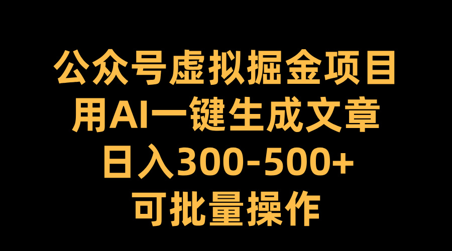 公众号虚拟掘金项目，用AI一键生成文章，日入300-500+可批量操作-青简副业网