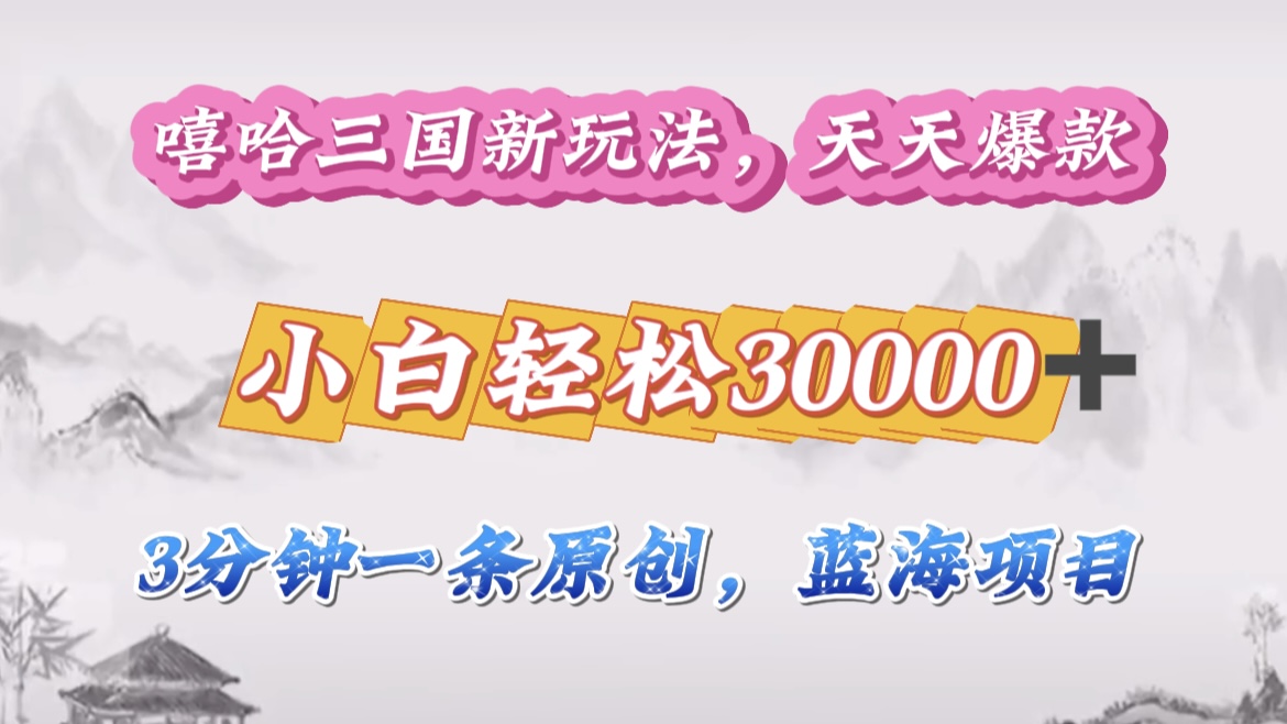 嘻哈三国分成计划，3 分钟原创即爆火，收益 4000 + 条条爆款，多种变现助小白月入 30000 + 全攻略-青简副业网