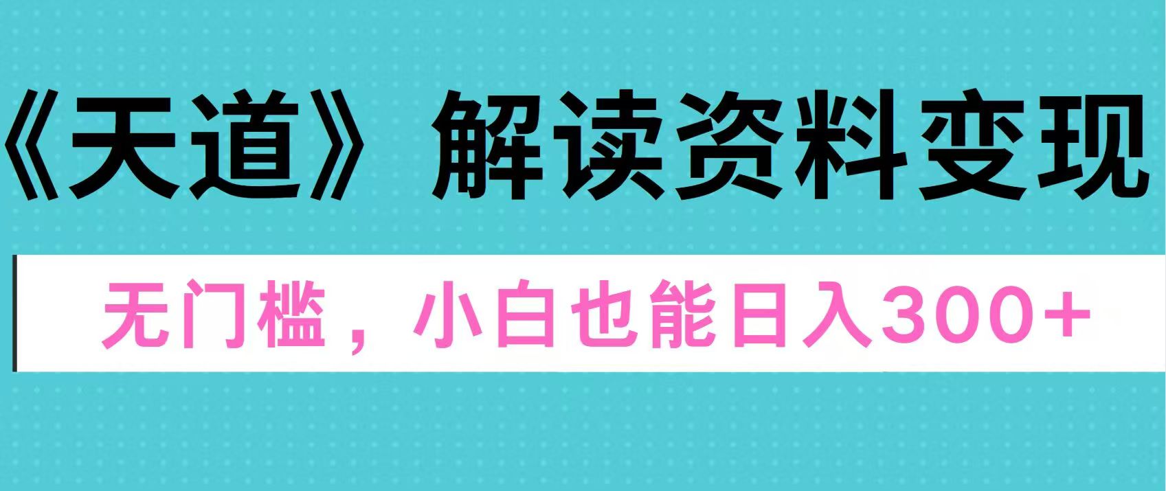 天道解读资料变现，无门槛，小白也能快速上手，稳定日入300+-青简副业网