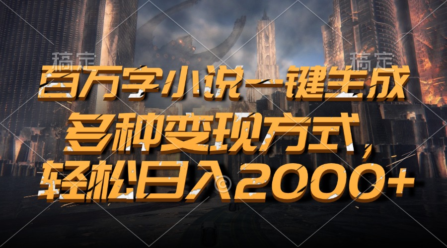 百万字小说一键生成，轻松日入2000+，多种变现方式-青简副业网