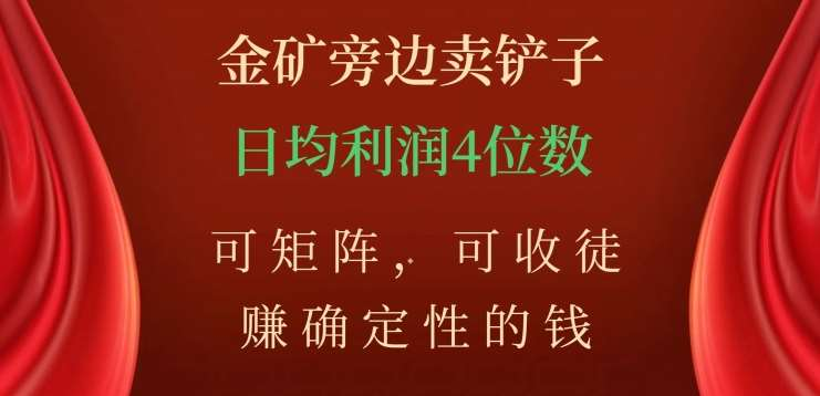 金矿旁边卖铲子，赚确定性的钱，可矩阵，可收徒，日均利润4位数不是梦-青简副业网