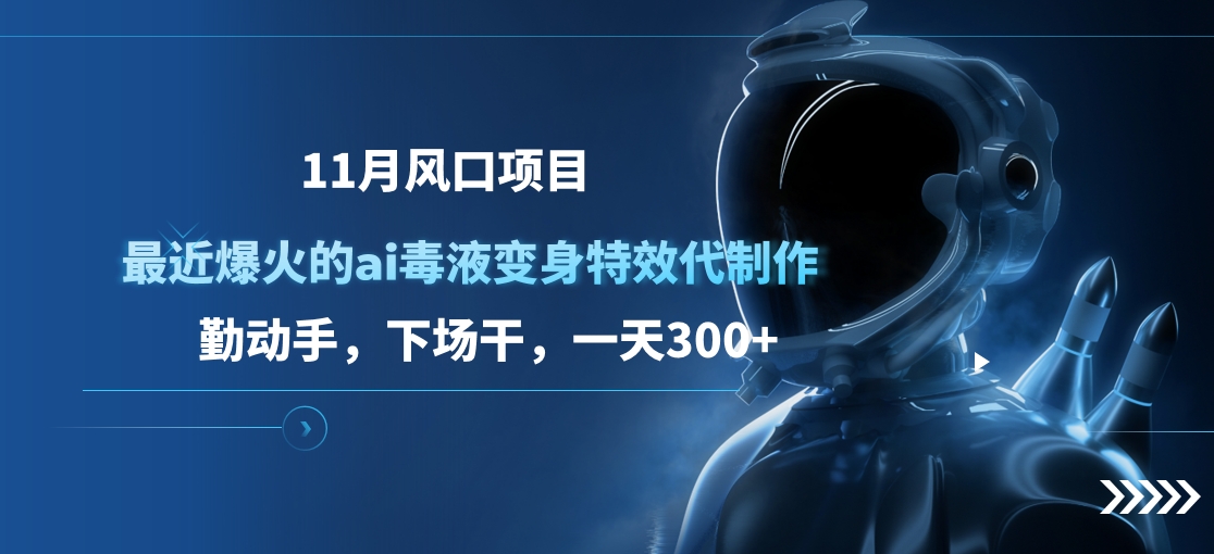 11月风口项目，最近爆火的ai毒液变身特效代制作，勤动手，下场干，一天300+-青简副业网