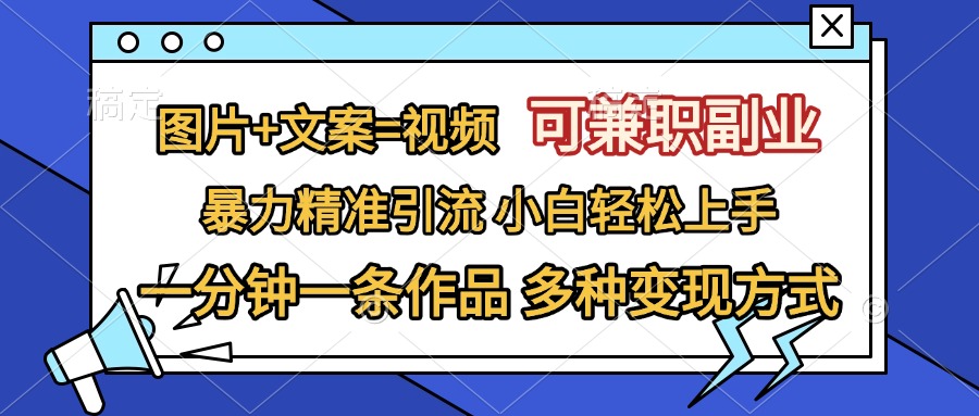 图片+文案=视频，可兼职副业，精准暴力引流，一分钟一条作品，小白轻松上手，多种变现方式-青简副业网