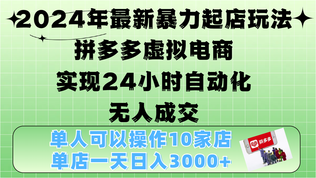2024年最新暴力起店玩法，拼多多虚拟电商，实现24小时自动化无人成交，单人可以操作10家店，单店日入3000+-青简副业网