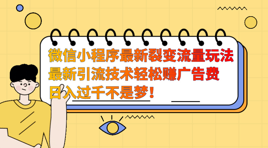 微信小程序最新裂变流量玩法，最新引流技术收益高轻松赚广告费，日入过千-青简副业网