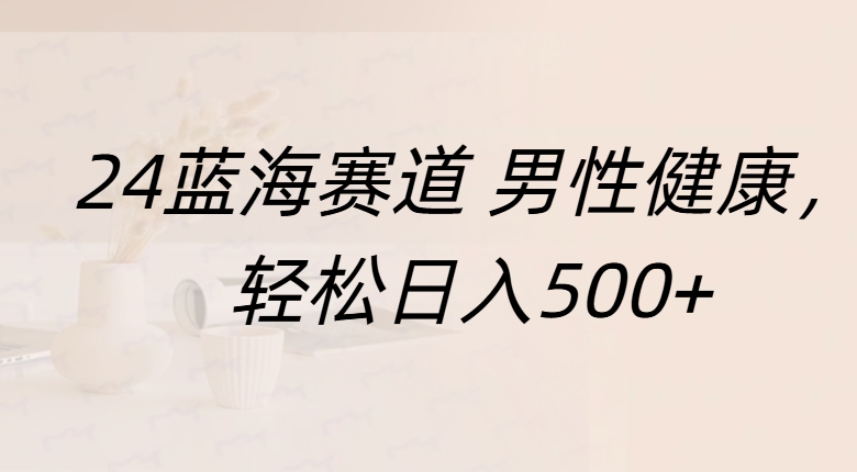 蓝海赛道 男性健康，轻松日入500+-青简副业网