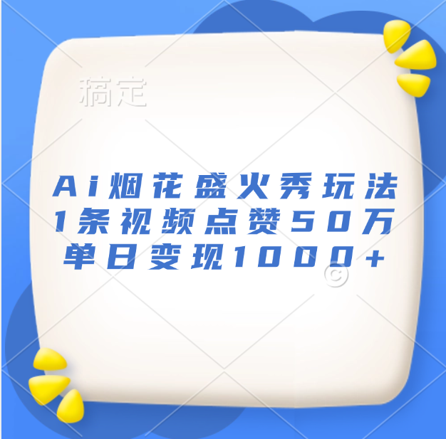 最新Ai烟花盛火秀玩法，1条视频点赞50万，单日变现1000+-青简副业网