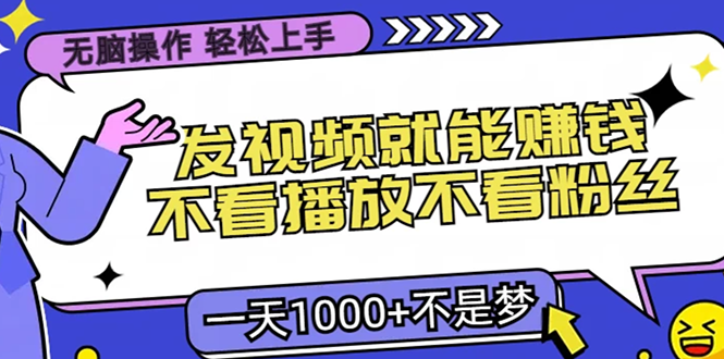 无脑操作，只要发视频就能赚钱？不看播放不看粉丝，小白轻松上手，一天1000+-青简副业网