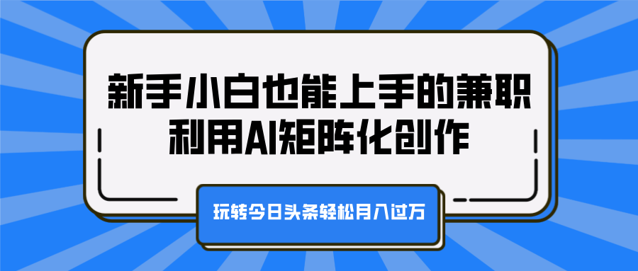 新手小白也能上手的兼职，利用AI矩阵化创作，玩转今日头条轻松月入过万-青简副业网