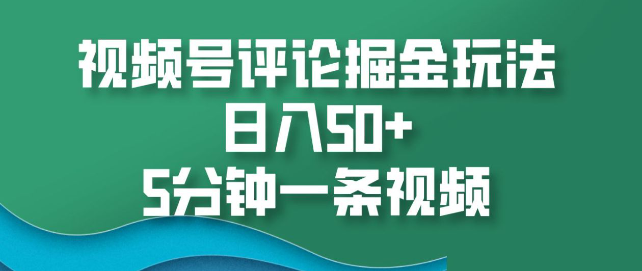 视频号评论掘金玩法，日入50+，5分钟一条视频！-青简副业网