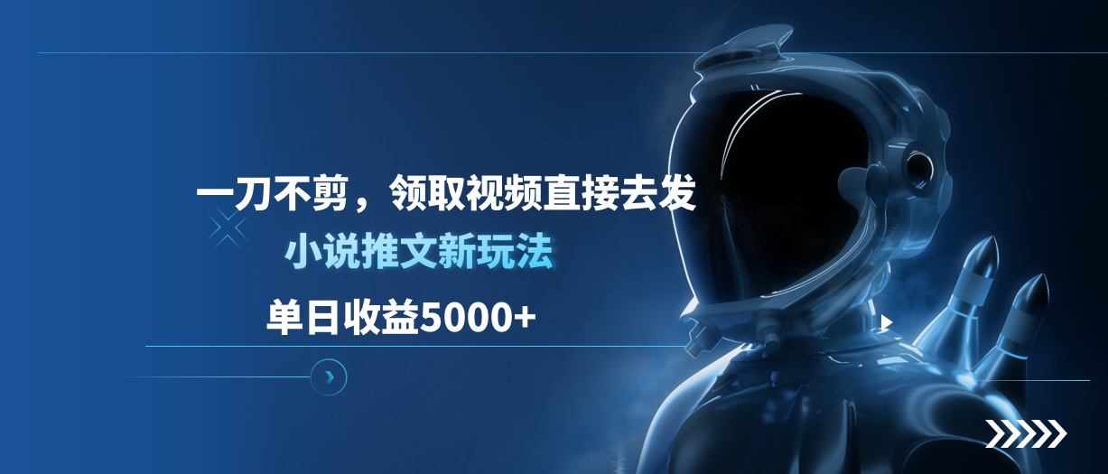 单日收益5000+，小说推文新玩法，一刀不剪，领取视频直接去发-青简副业网