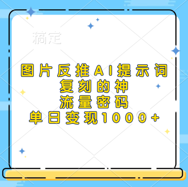 图片反推AI提示词，复刻的神，流量密码，单日变现1000+-青简副业网