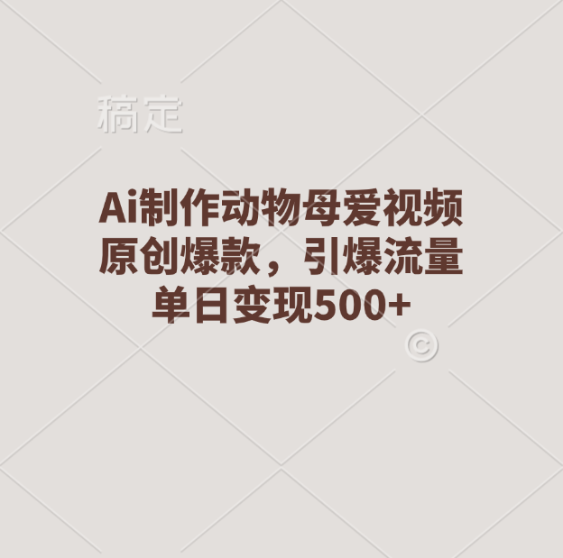 Ai制作动物母爱视频，原创爆款，引爆流量，单日变现500+-青简副业网