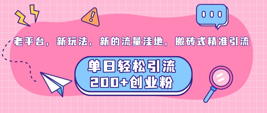 老平台，新玩法，新的流量洼地，搬砖式精准引流，单日轻松引流200+创业粉-青简副业网