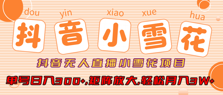 抖音无人直播，小雪花项目，单号日入300+,矩阵放大,轻松月入3W+-青简副业网