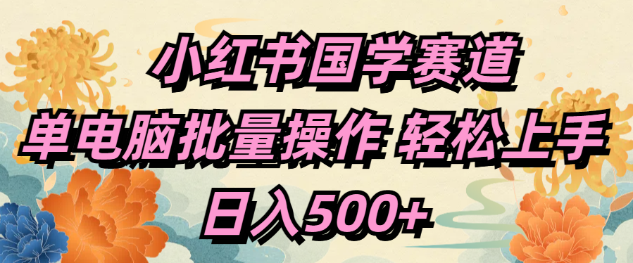 小红书国学赛道 单电脑批量操作 轻松上手 日入500+-青简副业网