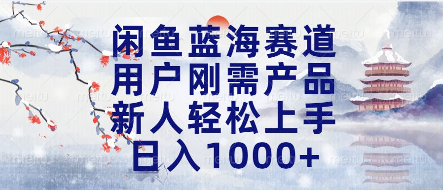 闲鱼蓝海赛道，用户刚需产品，新人轻松上手，日入1000+长久可做-青简副业网