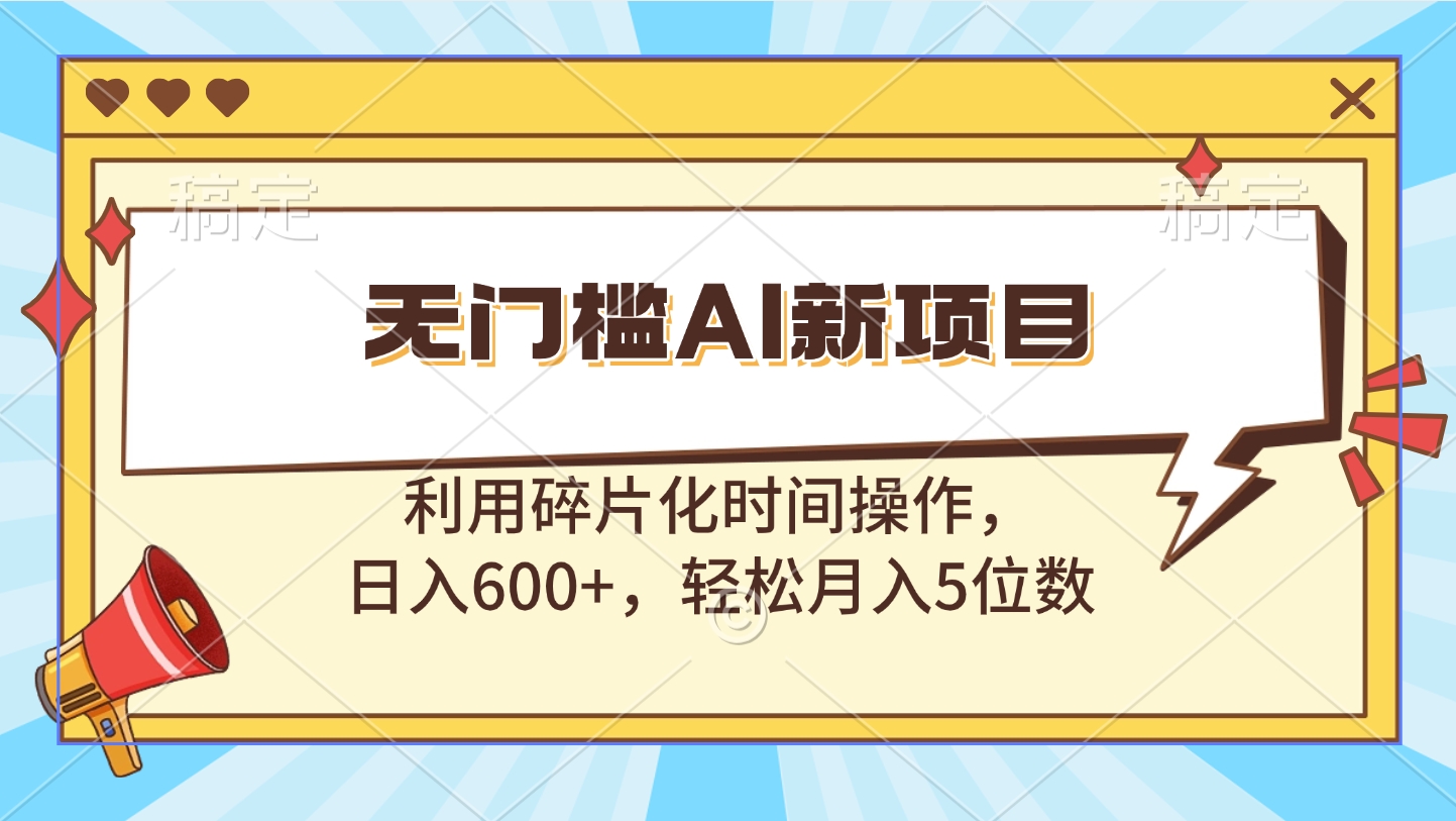 无门槛AI新项目，利用碎片化时间操作，日入600+，轻松月入5位数-青简副业网