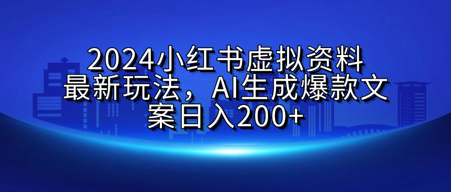 2024小红书虚拟资料最新玩法，AI生成爆款文案日入200+-青简副业网