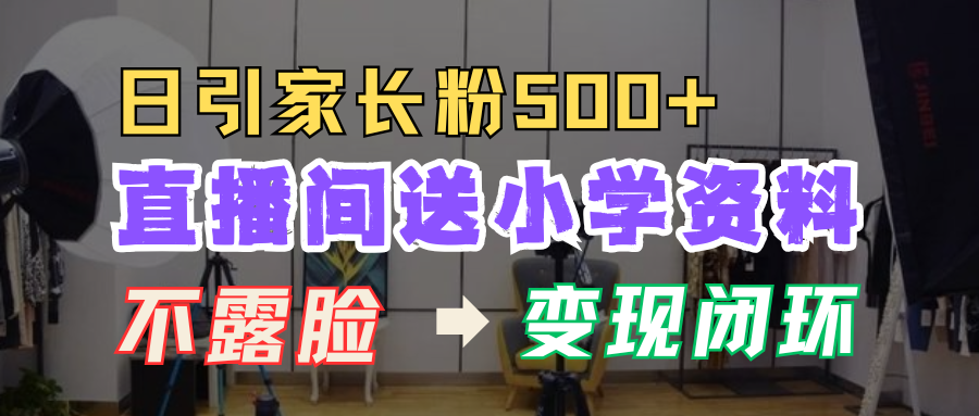 直播间送小学资料，每天引流家长粉500+，变现闭环模式！-青简副业网