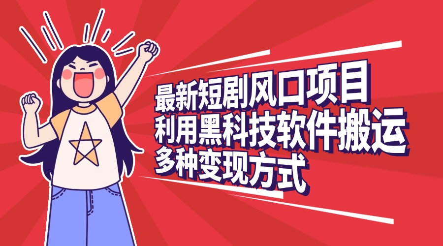 最新短剧风口项目，利用黑科技软件搬运，多种变现方式-青简副业网
