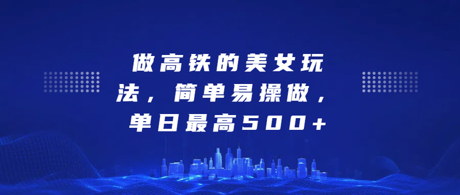做高铁的美女玩法，简单易操做，单日最高500+-青简副业网