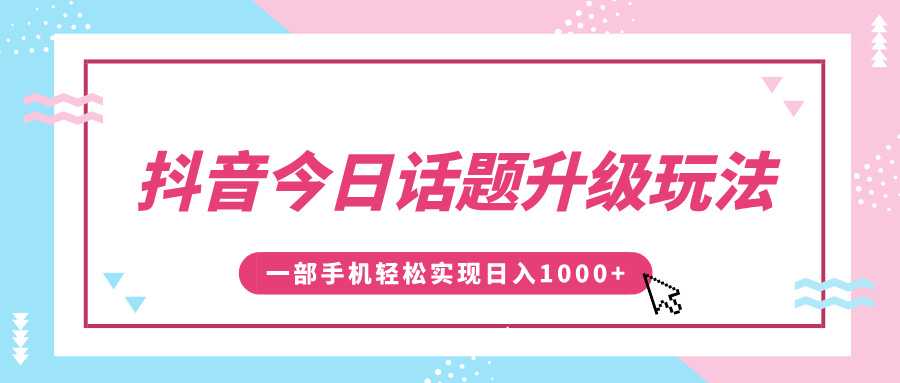 抖音今日话题升级玩法，1条作品涨粉5000，一部手机轻松实现日入1000+-青简副业网