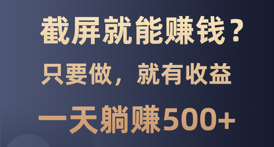 截屏就能赚钱？0门槛，只要做，100%有收益的一个项目，一天躺赚500+-青简副业网