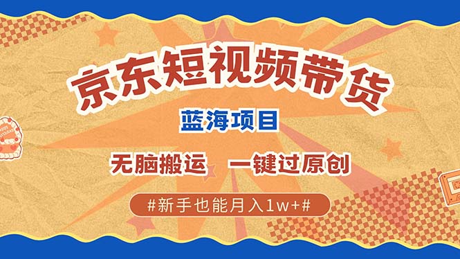 京东短视频带货 2025新风口 批量搬运 单号月入过万 上不封顶-青简副业网